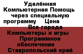 Удалённая Компьютерная Помощь, через специальную программу. › Цена ­ 500-1500 - Все города Компьютеры и игры » Программное обеспечение   . Ставропольский край,Железноводск г.